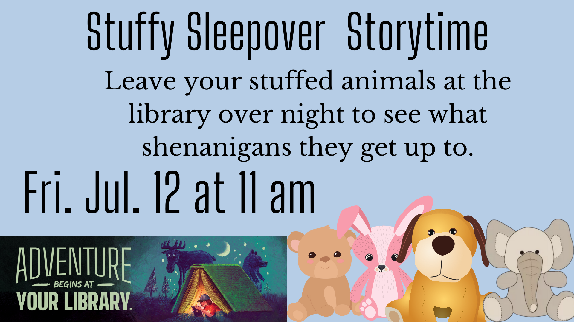 Stuffy Sleepover Storytime. Friday july 12th at 11 am. Bring your stuffed animal to storytime and leave them overnight to have adventures in the library.